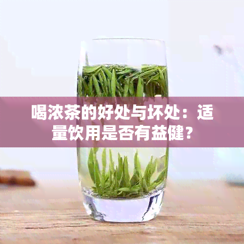 喝浓茶的好处与坏处：适量饮用是否有益健？