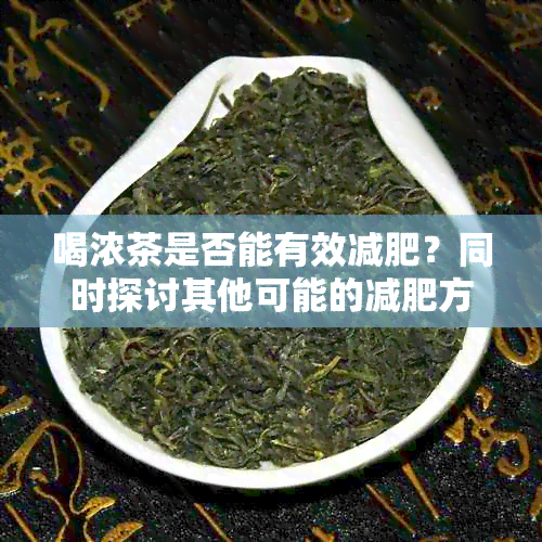 喝浓茶是否能有效减肥？同时探讨其他可能的减肥方法和注意事项