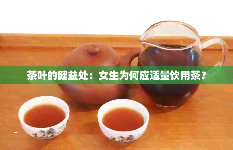 茶叶的健益处：女生为何应适量饮用茶？