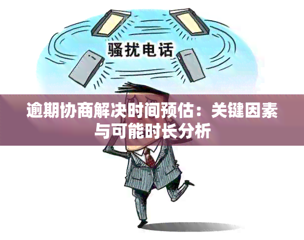 逾期协商解决时间预估：关键因素与可能时长分析