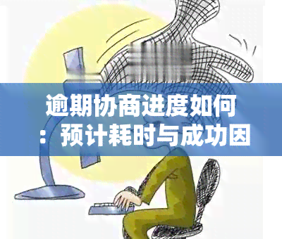 逾期协商进度如何：预计耗时与成功因素分析