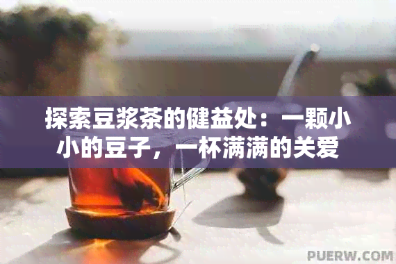 探索豆浆茶的健益处：一颗小小的豆子，一杯满满的关爱