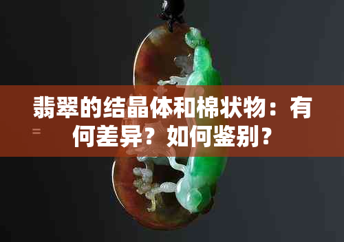 翡翠的结晶体和棉状物：有何差异？如何鉴别？