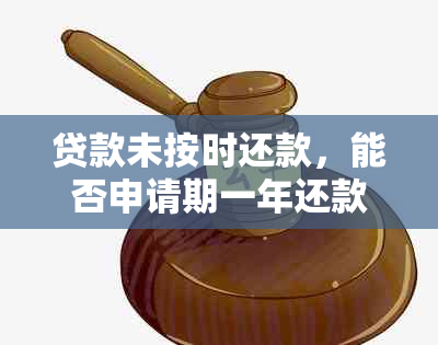 贷款未按时还款，能否申请期一年还款？了解详细处理方式和条件