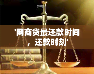 '网商贷最还款时间，还款时刻'