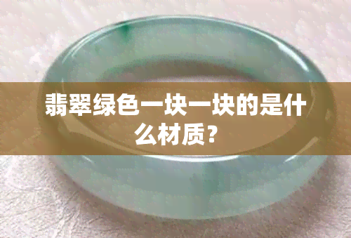 翡翠绿色一块一块的是什么材质？