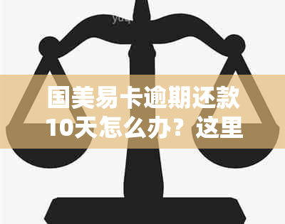 国美易卡逾期还款10天怎么办？这里有全面解决方法！