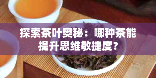 探索茶叶奥秘：哪种茶能提升思维敏捷度？