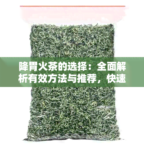 降胃火茶的选择：全面解析有效方法与推荐，快速缓解不适症状