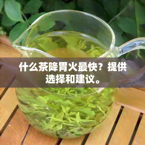 什么茶降胃火最快？提供选择和建议。