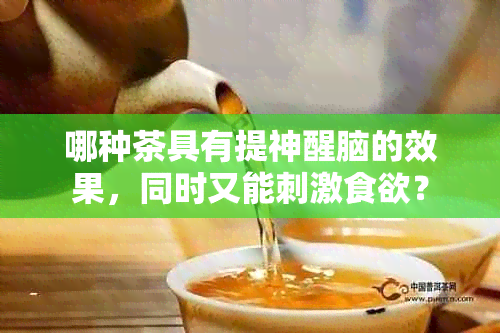 哪种茶具有提神醒脑的效果，同时又能刺激食欲？