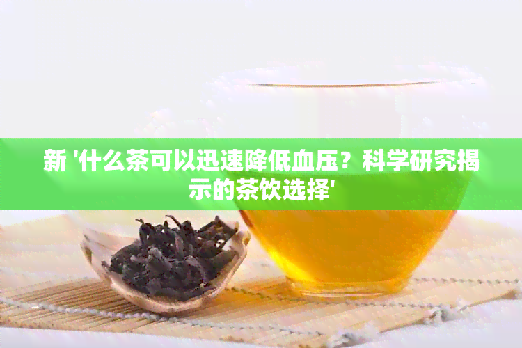 新 '什么茶可以迅速降低血压？科学研究揭示的茶饮选择'