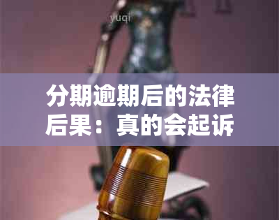 分期逾期后的法律后果：真的会起诉吗？如何避免被诉？