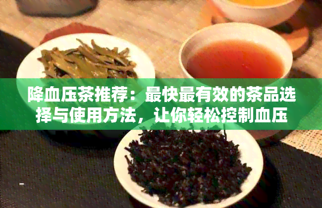 降血压茶推荐：最快最有效的茶品选择与使用方法，让你轻松控制血压