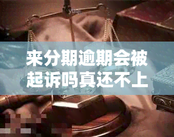 来分期逾期会被起诉吗真还不上怎么办：探讨可能的法律后果