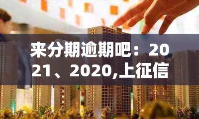 来分期逾期吧：2021、2020,上？起诉？真的会吗？