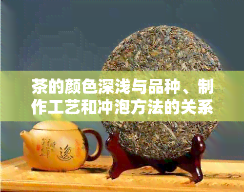 茶的颜色深浅与品种、制作工艺和冲泡方法的关系及如何影响茶的口感和品质