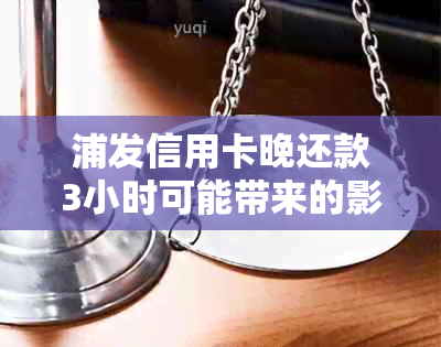 浦发信用卡晚还款3小时可能带来的影响及解决办法