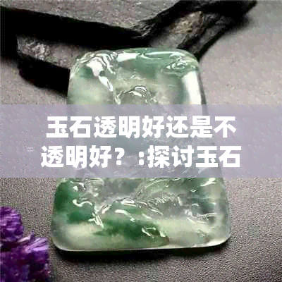 玉石透明好还是不透明好？:探讨玉石的透明度与品质关系