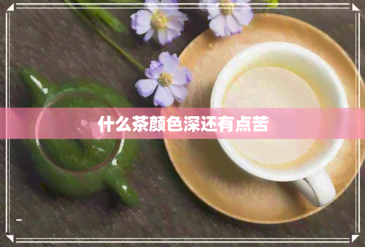 什么茶颜色深还有点苦