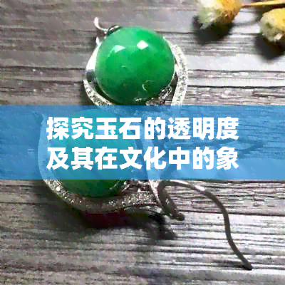 探究玉石的透明度及其在文化中的象征意义