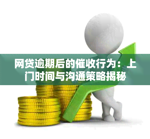 网贷逾期后的行为：上门时间与沟通策略揭秘