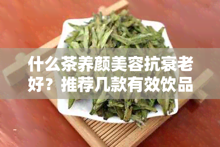 什么茶养颜美容抗衰老好？推荐几款有效饮品