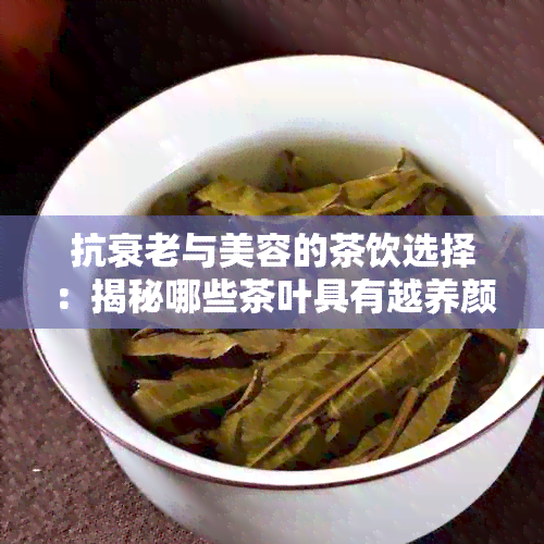 抗衰老与美容的茶饮选择：揭秘哪些茶叶具有越养颜效果