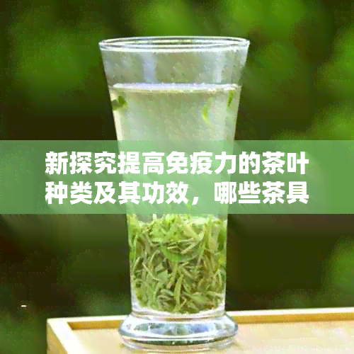 新探究提高免疫力的茶叶种类及其功效，哪些茶具有最快效果？