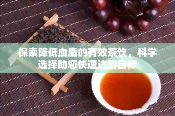 探索降低血脂的有效茶饮，科学选择助您快速达到目标