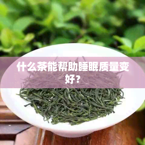 什么茶能帮助睡眠质量变好？