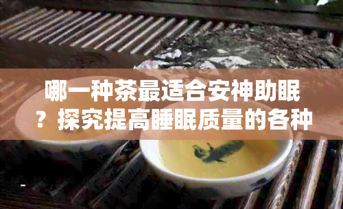 哪一种茶最适合安神助眠？探究提高睡眠质量的各种茶饮选择