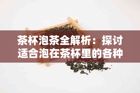 茶杯泡茶全解析：探讨适合泡在茶杯里的各种茶类及其冲泡技巧