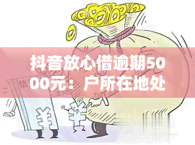 抖音放心借逾期5000元：户所在地处理策略及其影响分析