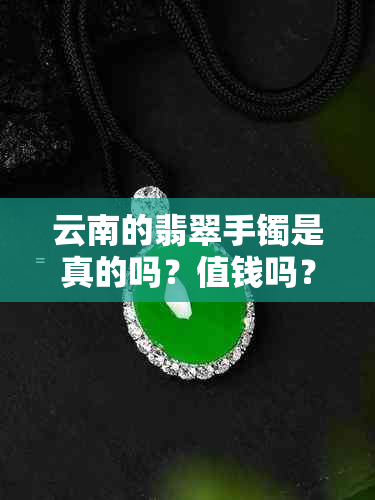 云南的翡翠手镯是真的吗？值钱吗？价格到底贵不贵？