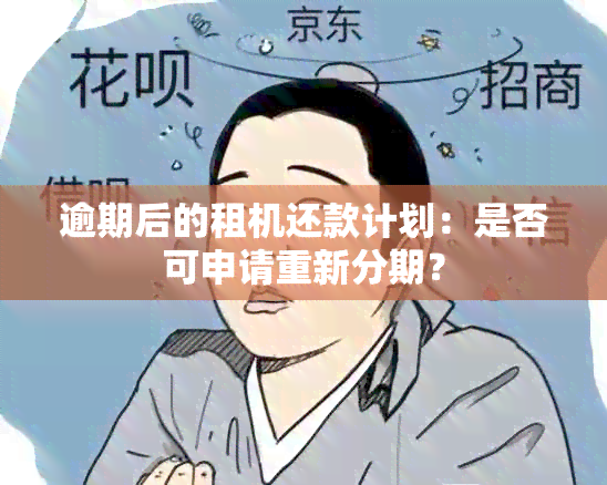 逾期后的租机还款计划：是否可申请重新分期？