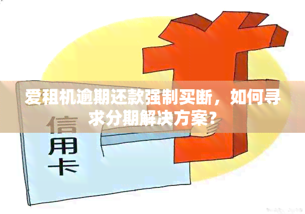 爱租机逾期还款强制买断，如何寻求分期解决方案？