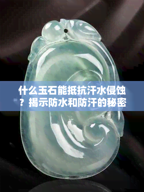 什么玉石能抵抗汗水侵蚀？揭示防水和防汗的秘密武器