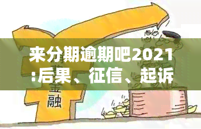 来分期逾期吧2021:后果、、起诉和解决方法全解析