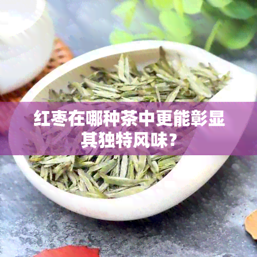 红枣在哪种茶中更能彰显其独特风味？