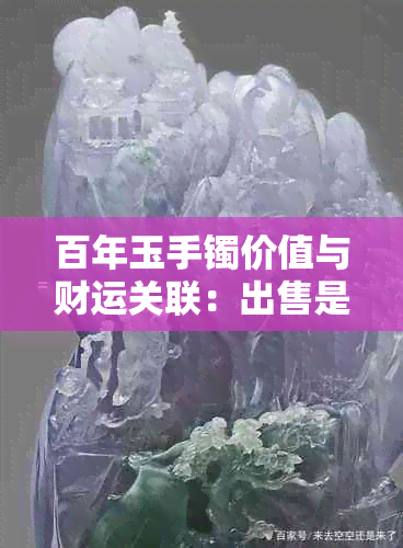 百年玉手镯价值与财运关联：出售是否影响家庭财富？