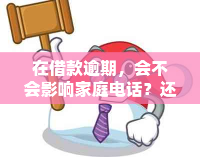 在借款逾期，会不会影响家庭电话？还有其他后果吗？