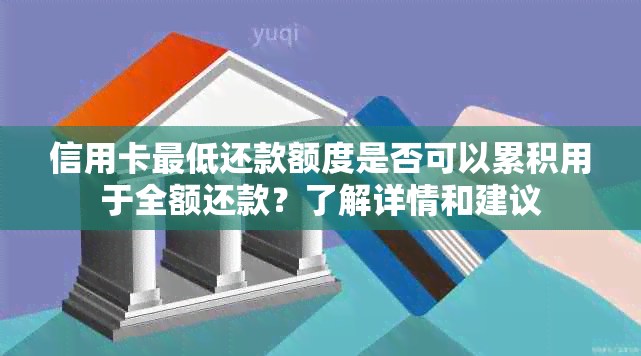 信用卡更低还款额度是否可以累积用于全额还款？了解详情和建议