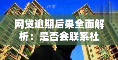 网贷逾期后果全面解析：是否会联系社区以及如何应对？