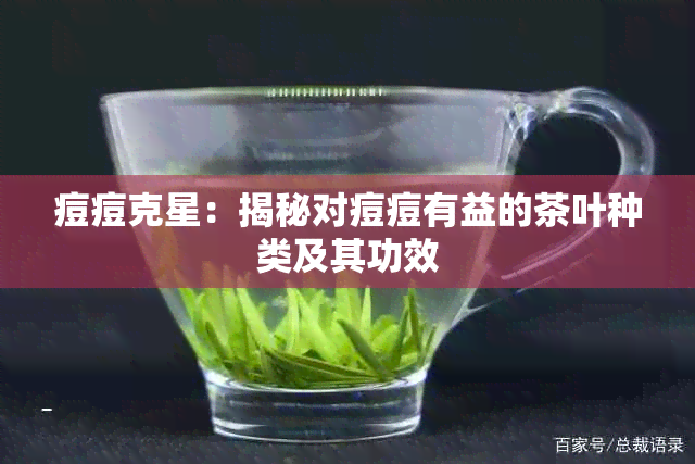 痘痘克星：揭秘对痘痘有益的茶叶种类及其功效