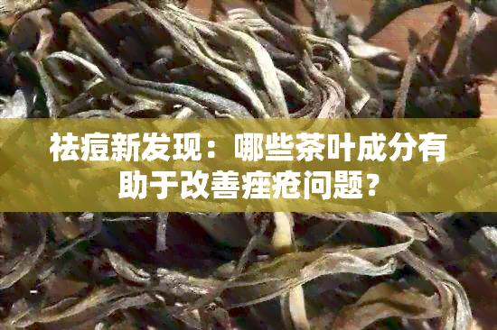 祛痘新发现：哪些茶叶成分有助于改善痤疮问题？