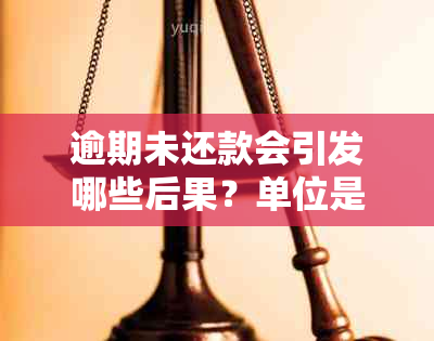 逾期未还款会引发哪些后果？单位是否会参与？如何解决逾期问题？