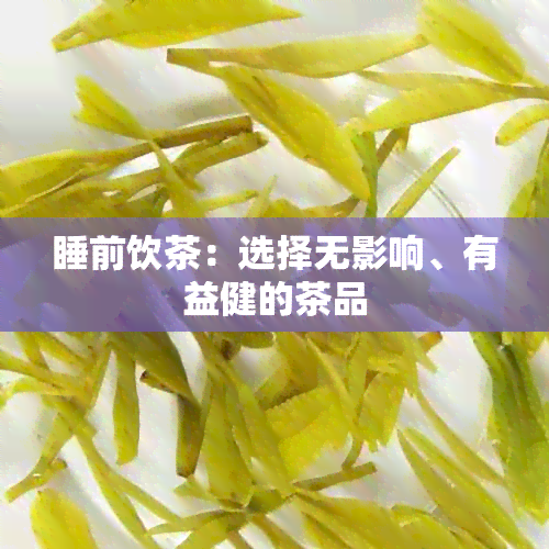 睡前饮茶：选择无影响、有益健的茶品