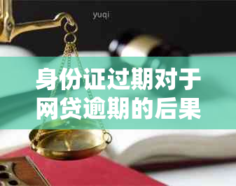 身份证过期对于网贷逾期的后果和可能的诉讼：你需要知道的一切