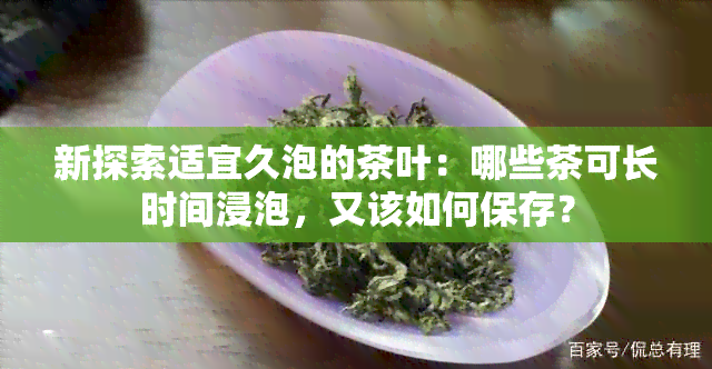 新探索适宜久泡的茶叶：哪些茶可长时间浸泡，又该如何保存？